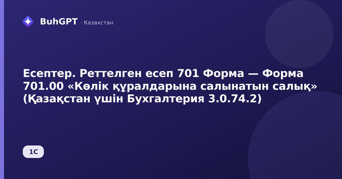 Есептер. Реттелген есеп 701 Форма — Форма 701.00 «Көлік құралдарына салынатын салық» (Қазақстан үшін Бухгалтерия 3.0.74.2)