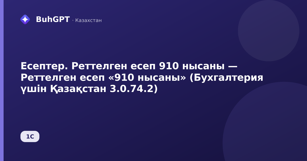 Есептер. Реттелген есеп 910 нысаны — Реттелген есеп «910 нысаны» (Бухгалтерия үшін Қазақстан 3.0.74.2)