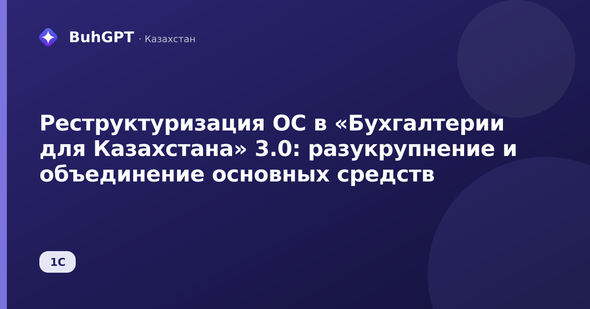 Реструктуризация ОС в «Бухгалтерии для Казахстана» 3.0: разукрупнение и объединение основных средств