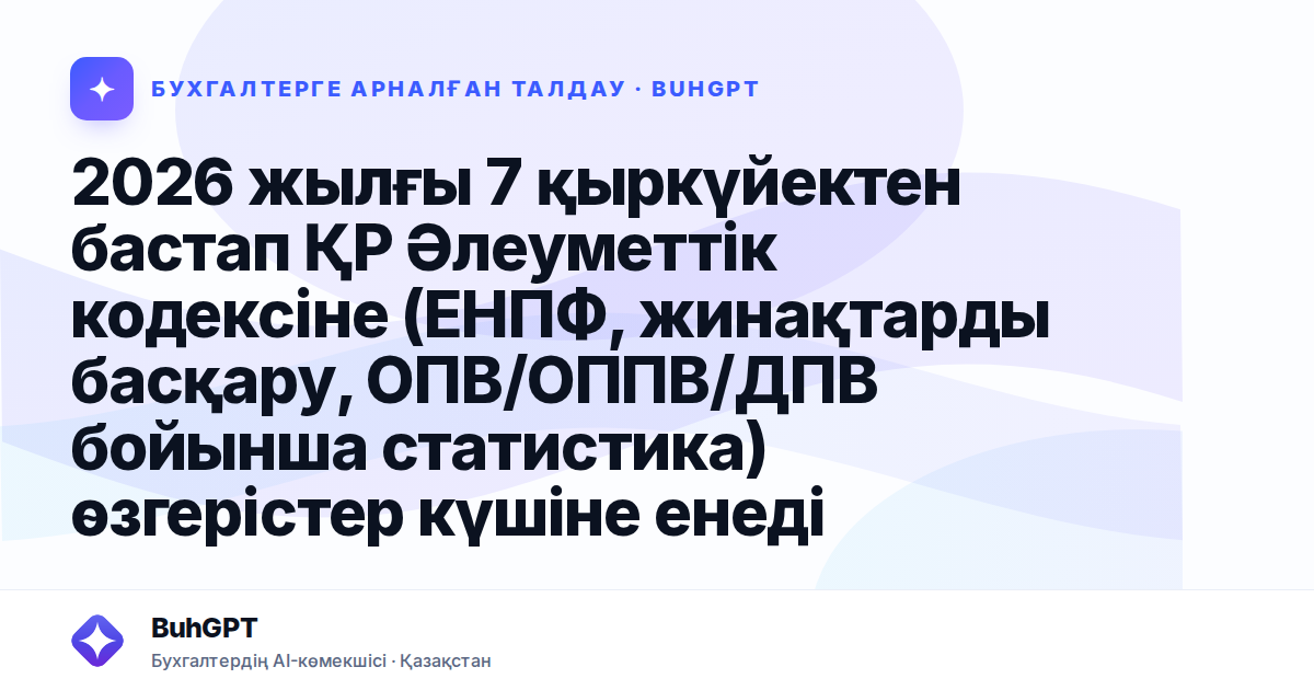 2026 жылғы 7 қыркүйектен бастап ҚР Әлеуметтік кодексіне (ЕНПФ, жинақтарды басқару, ОПВ/ОППВ/ДПВ бойынша статистика) өзгерістер күшіне енеді
