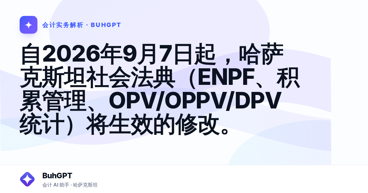 自2026年9月7日起,哈萨克斯坦社会法典(ENPF、积累管理、OPV/OPPV/DPV统计)将生效的修改。
