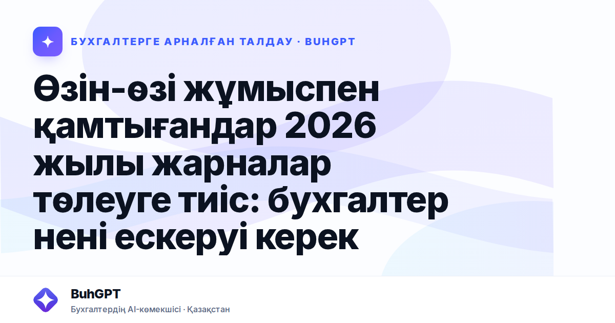 Өзін-өзі жұмыспен қамтығандар 2026 жылы жарналар төлеуге тиіс: бухгалтер нені ескеруі керек