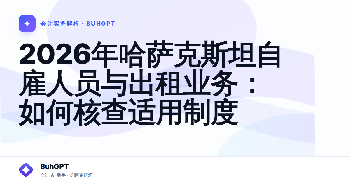 2026年哈萨克斯坦自雇人员与出租业务：如何核查适用制度