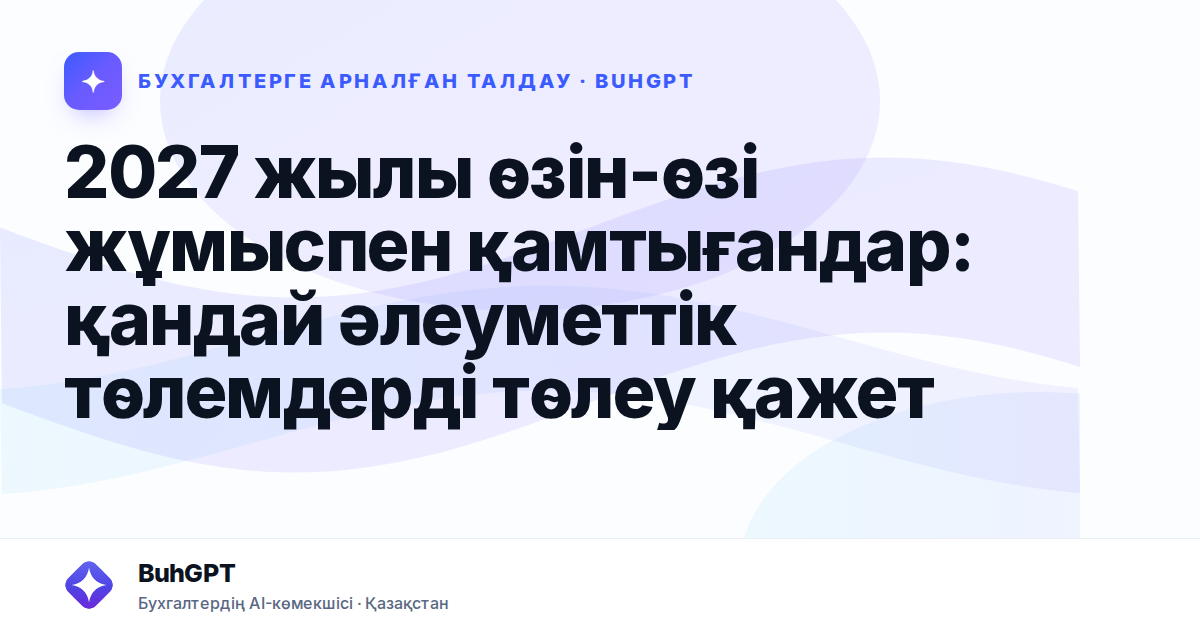 2027 жылы өзін-өзі жұмыспен қамтығандар: қандай әлеуметтік төлемдерді төлеу қажет