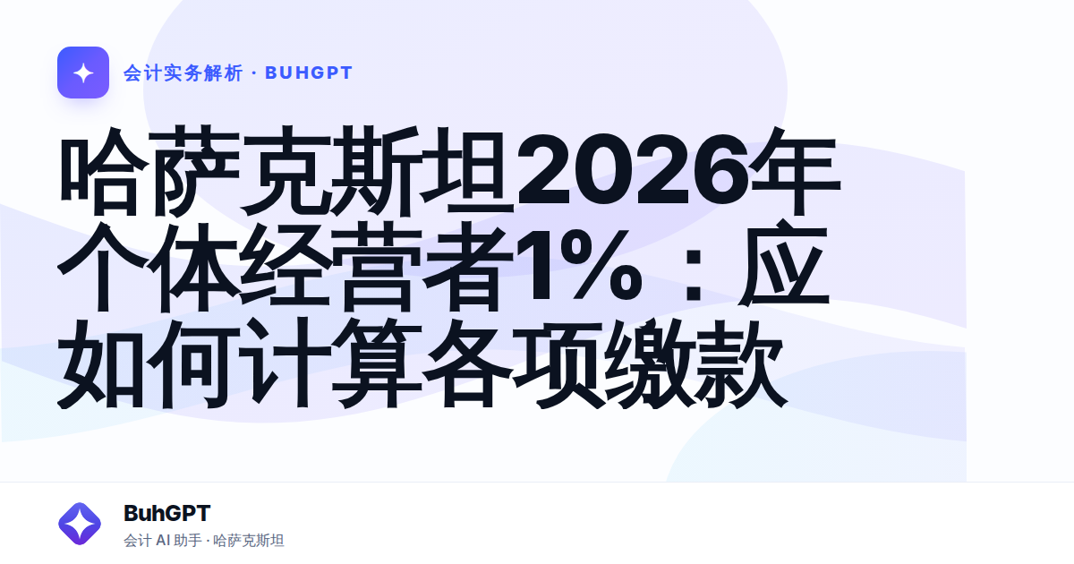 哈萨克斯坦2026年个体经营者1%:应如何计算各项缴款