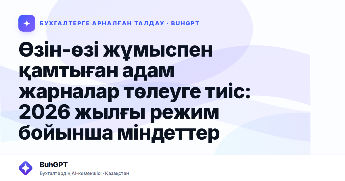 Өзін-өзі жұмыспен қамтыған адам жарналар төлеуге тиіс: 2026 жылғы режим бойынша міндеттер