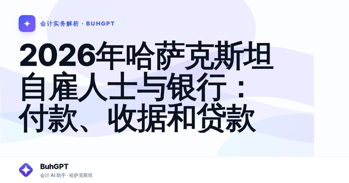 2026年哈萨克斯坦自雇人士与银行:付款、收据和贷款