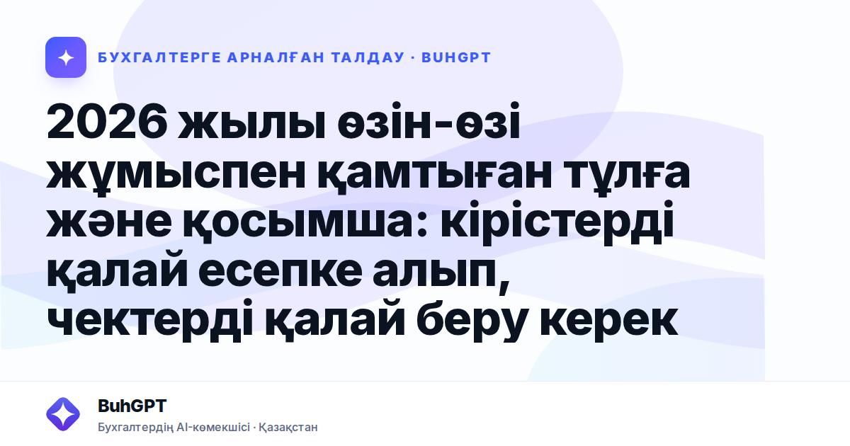 2026 жылы өзін-өзі жұмыспен қамтыған тұлға және қосымша: кірістерді қалай есепке алып, чектерді қалай беру керек
