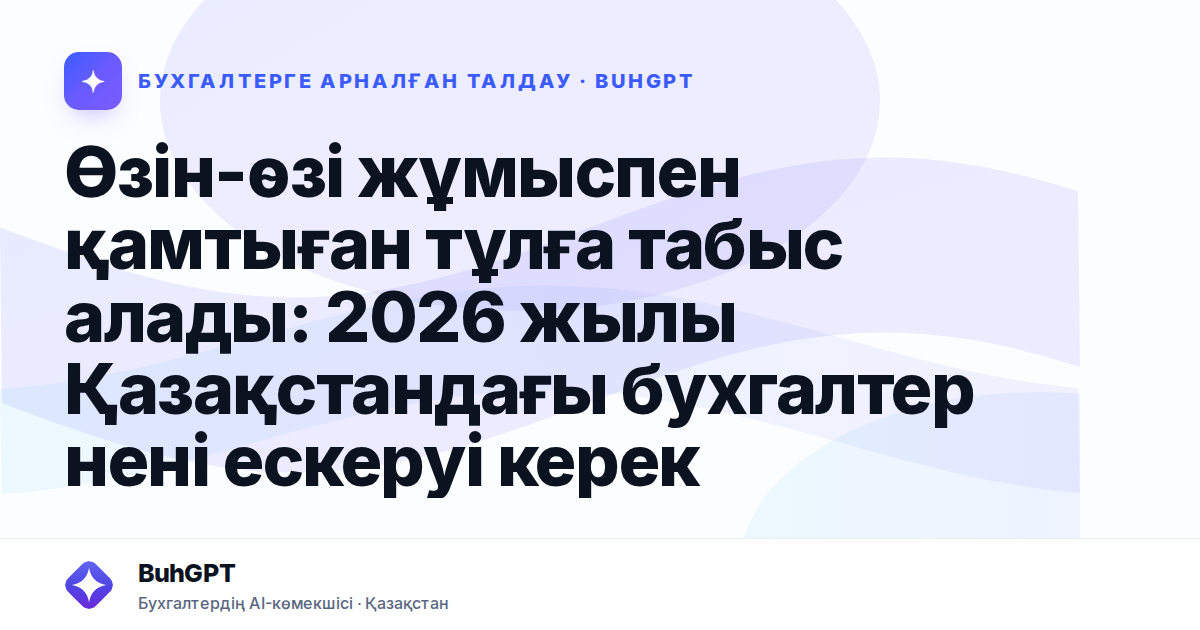 Өзін-өзі жұмыспен қамтыған тұлға табыс алады: 2026 жылы Қазақстандағы бухгалтер нені ескеруі керек