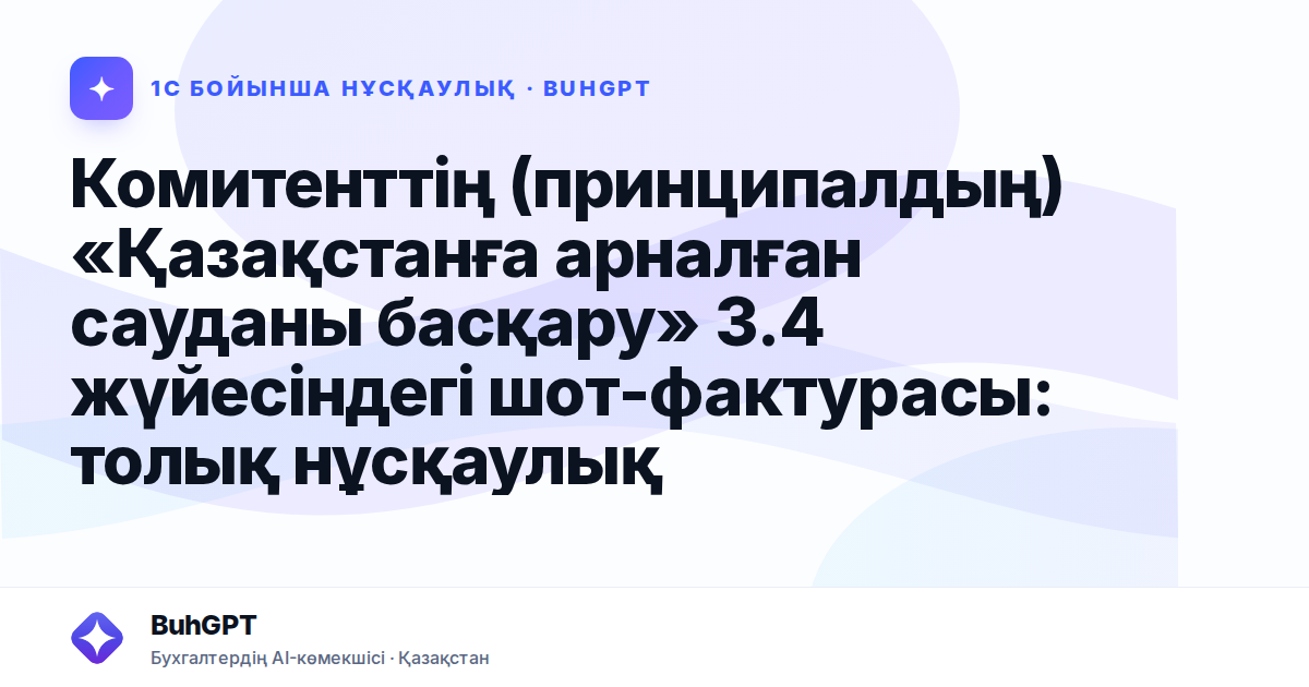 Комитенттің (принципалдың) «Қазақстанға арналған сауданы басқару» 3.4 жүйесіндегі шот-фактурасы: толық нұсқаулық