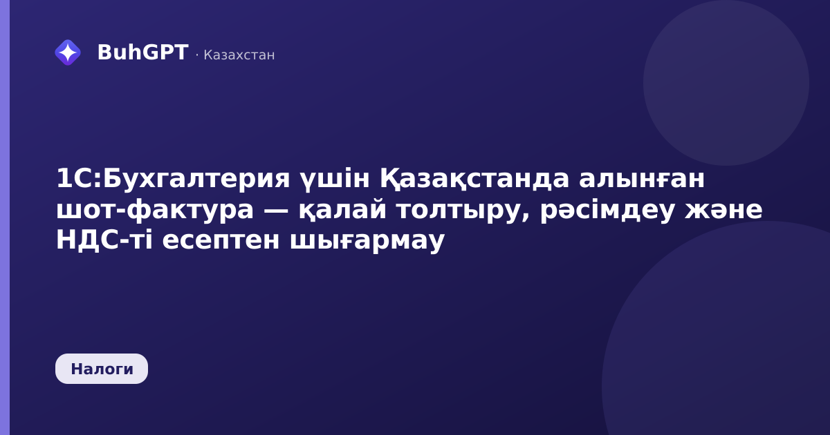 1С:Бухгалтерия үшін Қазақстанда алынған шот-фактура — қалай толтыру, рәсімдеу және НДС-ті есептен шығармау