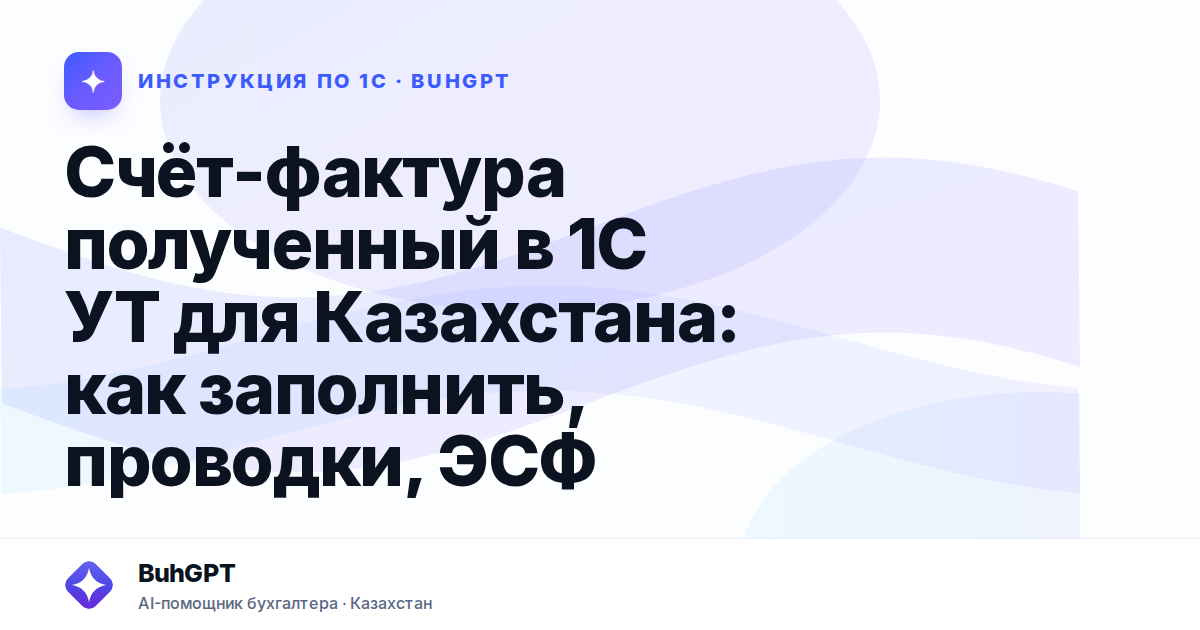Счёт-фактура полученный в 1С УТ для Казахстана: как заполнить, проводки, ЭСФ