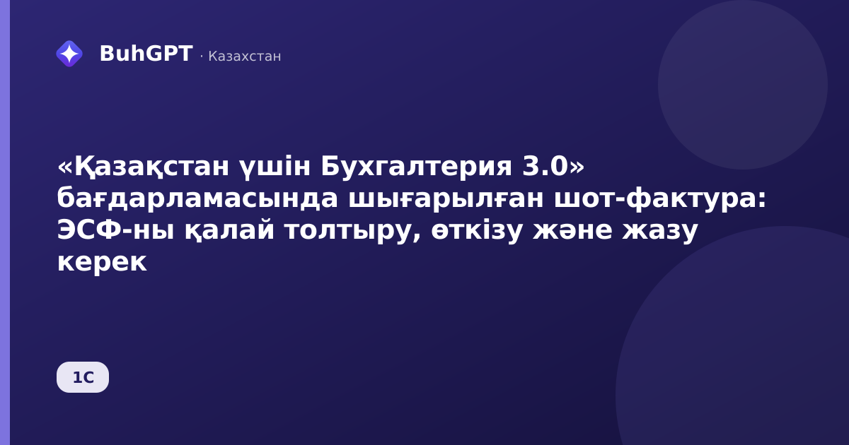 «Қазақстан үшін Бухгалтерия 3.0» бағдарламасында шығарылған шот-фактура: ЭСФ-ны қалай толтыру, өткізу және жазу керек