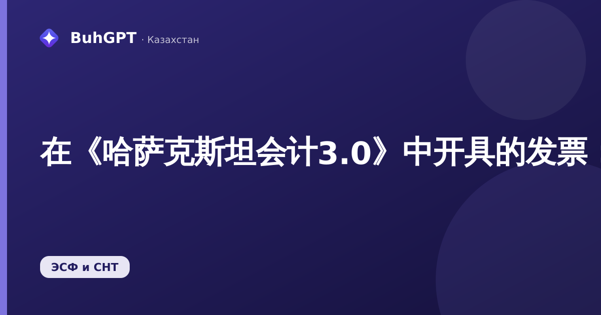 在《哈萨克斯坦会计3.0》中开具的发票：如何填写、处理和开具电子发票（ЭСФ）