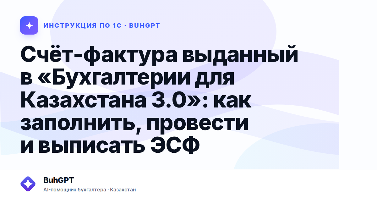 Счёт-фактура выданный в «Бухгалтерии для Казахстана 3.0»: как заполнить, провести и выписать ЭСФ