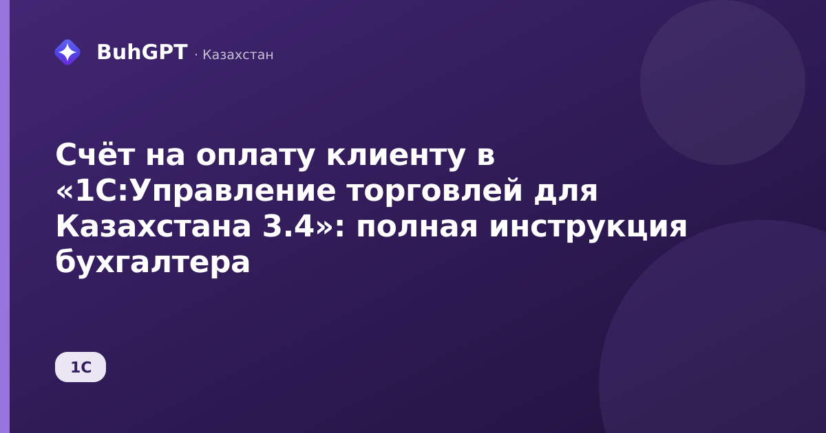 Счёт на оплату клиенту в «1С:Управление торговлей для Казахстана 3.4»: полная инструкция бухгалтера