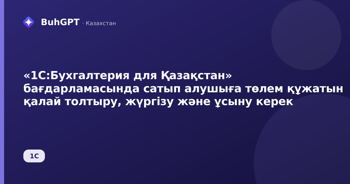 «1С:Бухгалтерия для Қазақстан» бағдарламасында сатып алушыға төлем құжатын қалай толтыру, жүргізу және ұсыну керек