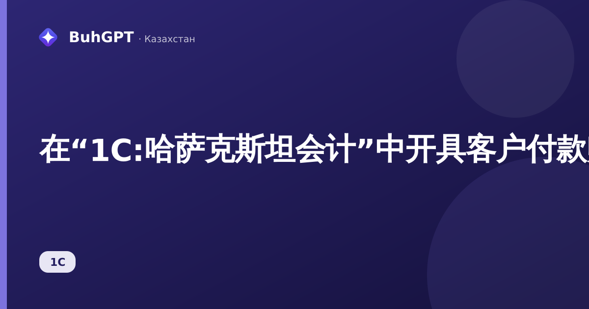 在“1C:哈萨克斯坦会计”中开具客户付款账单——如何填写、处理和开具