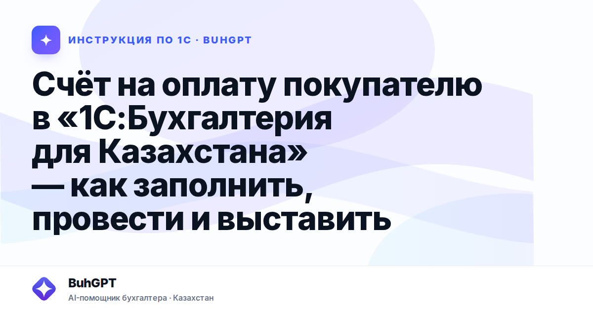 Счёт на оплату покупателю в «1С:Бухгалтерия для Казахстана» — как заполнить, провести и выставить