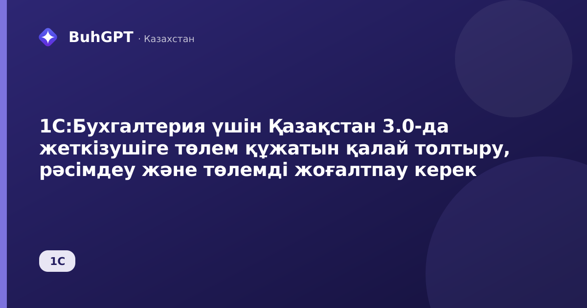 1С:Бухгалтерия үшін Қазақстан 3.0-да жеткізушіге төлем құжатын қалай толтыру, рәсімдеу және төлемді жоғалтпау керек