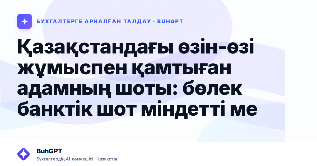 Қазақстандағы өзін-өзі жұмыспен қамтыған адамның шоты: бөлек банктік шот міндетті ме