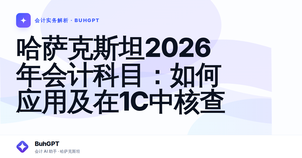 哈萨克斯坦2026年会计科目：如何应用及在1С中核查