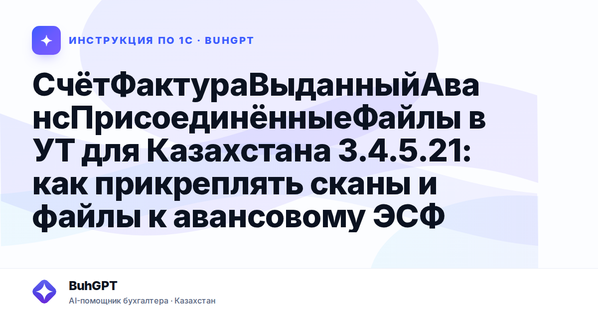 СчётФактураВыданныйАвансПрисоединённыеФайлы в УТ для Казахстана 3.4.5.21: как прикреплять сканы и файлы к авансовому ЭСФ