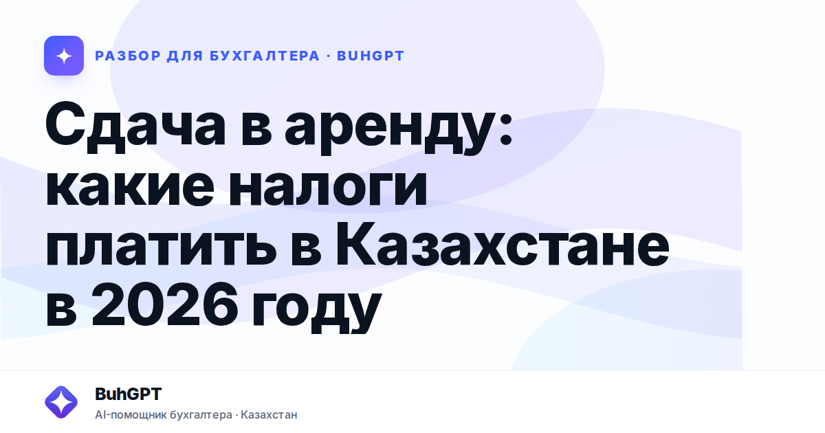 Сдача в аренду: какие налоги платить в Казахстане в 2026