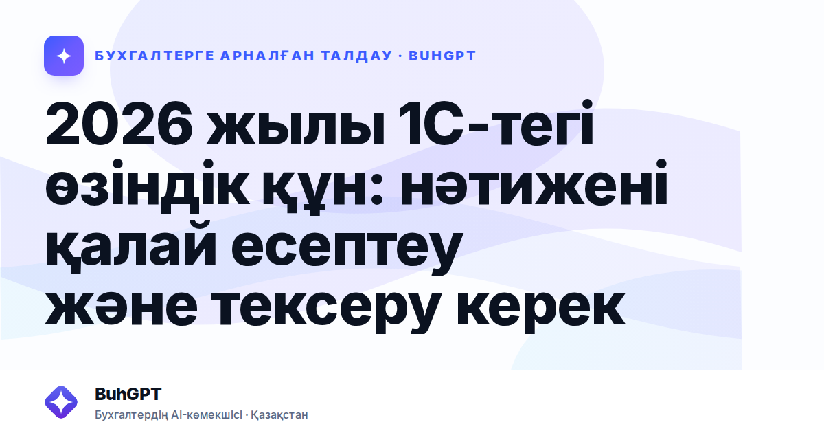 2026 жылы 1С-тегі өзіндік құн: нәтижені қалай есептеу және тексеру керек