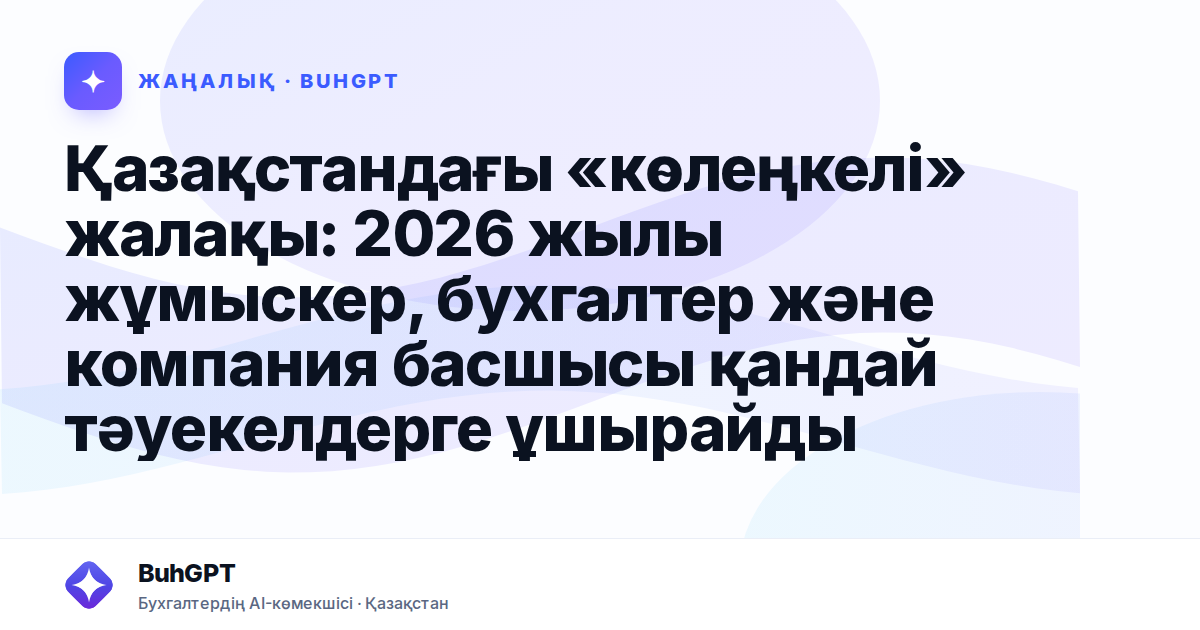 Қазақстандағы «көлеңкелі» жалақы: 2026 жылы жұмыскер, бухгалтер және компания басшысы қандай тәуекелдерге ұшырайды