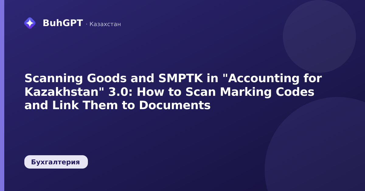 Scanning Goods and SMPTK in "Accounting for Kazakhstan" 3.0: How to Scan Marking Codes and Link Them to Documents