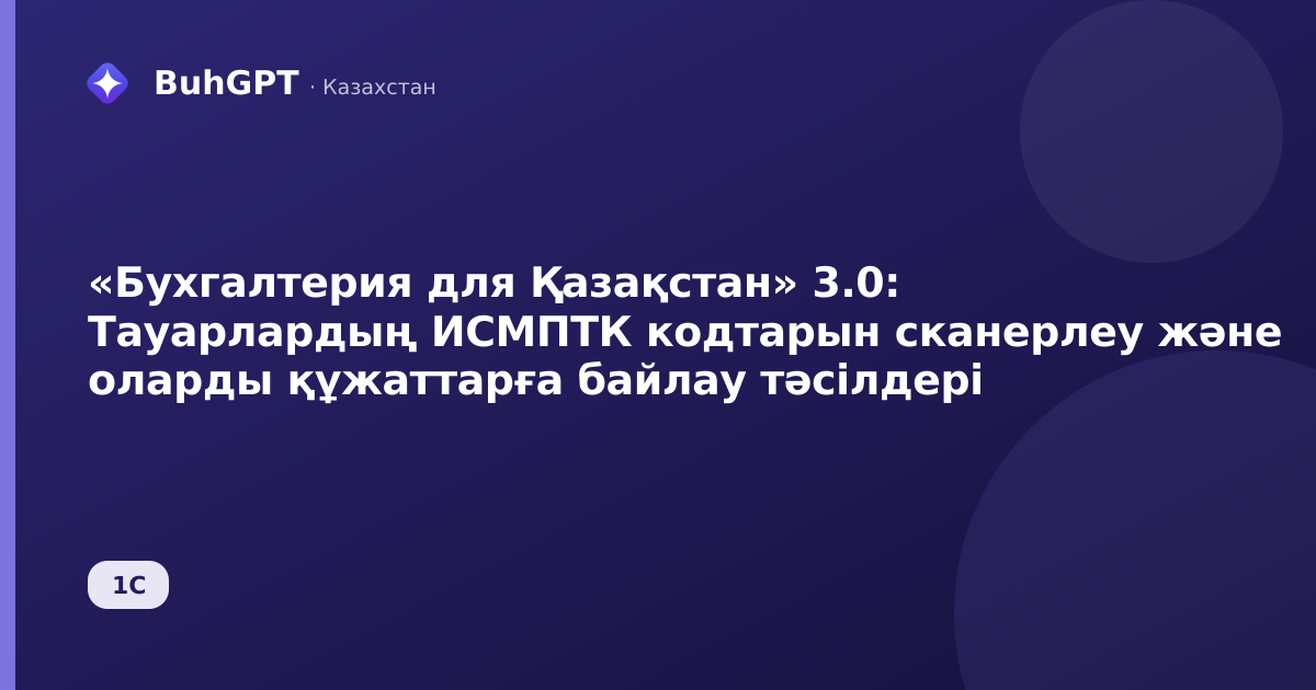 «Бухгалтерия для Қазақстан» 3.0: Тауарлардың ИСМПТК кодтарын сканерлеу және оларды құжаттарға байлау тәсілдері