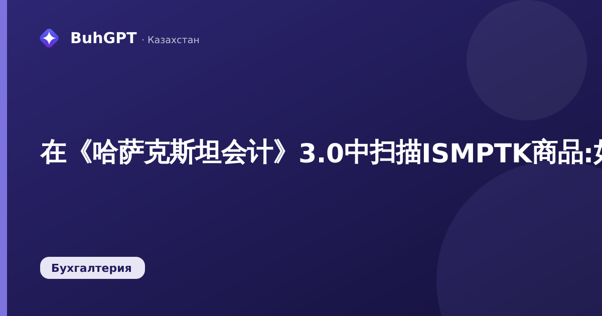 在《哈萨克斯坦会计》3.0中扫描ISMPTK商品:如何扫描标记代码并将其关联到文档