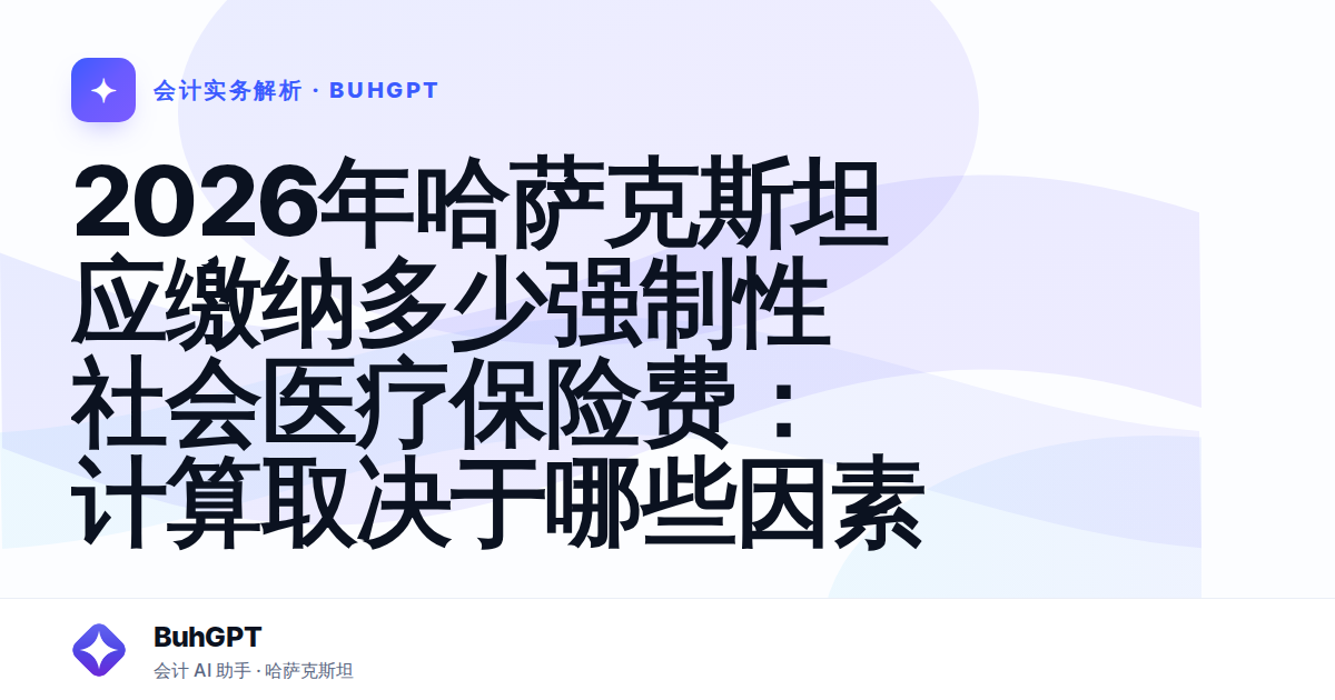 2026年哈萨克斯坦应缴纳多少强制性社会医疗保险费：计算取决于哪些因素