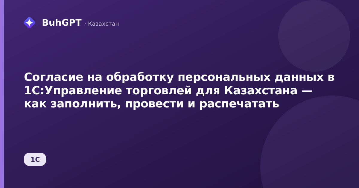 Согласие на обработку персональных данных в 1С:Управление торговлей для Казахстана — как заполнить, провести и распечатать