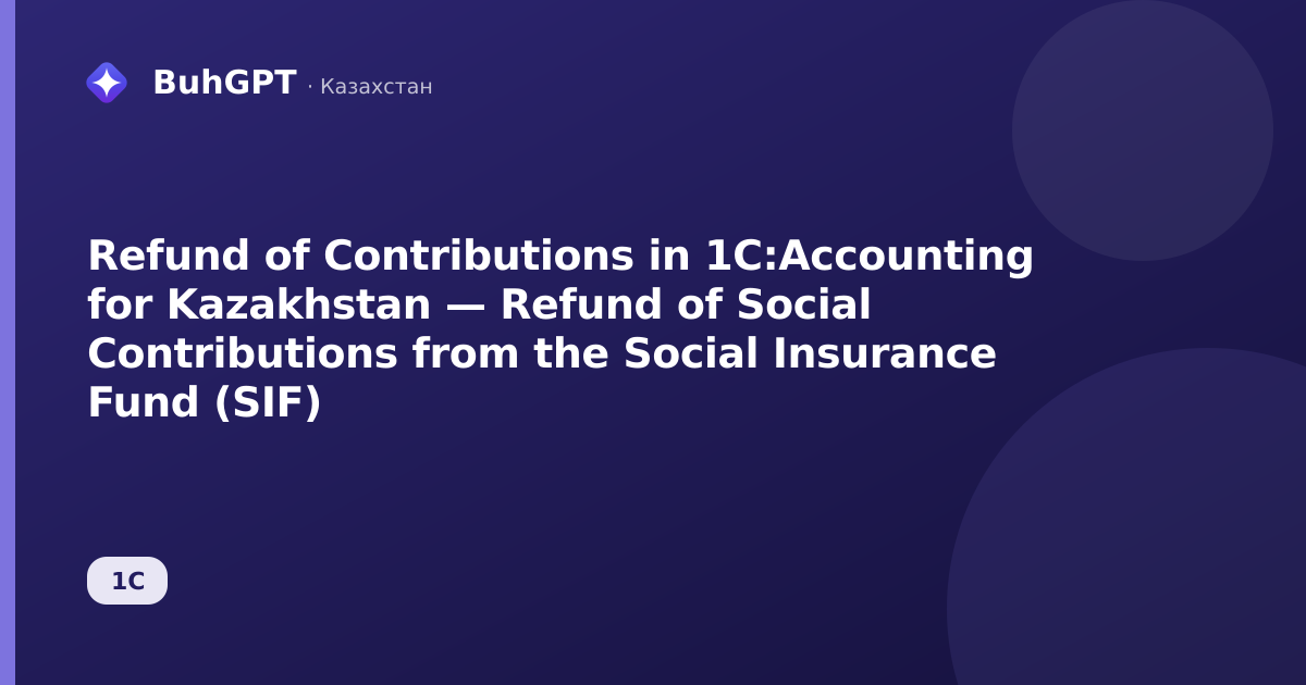 Refund of Contributions in 1C:Accounting for Kazakhstan — Refund of Social Contributions from the Social Insurance Fund (SIF)