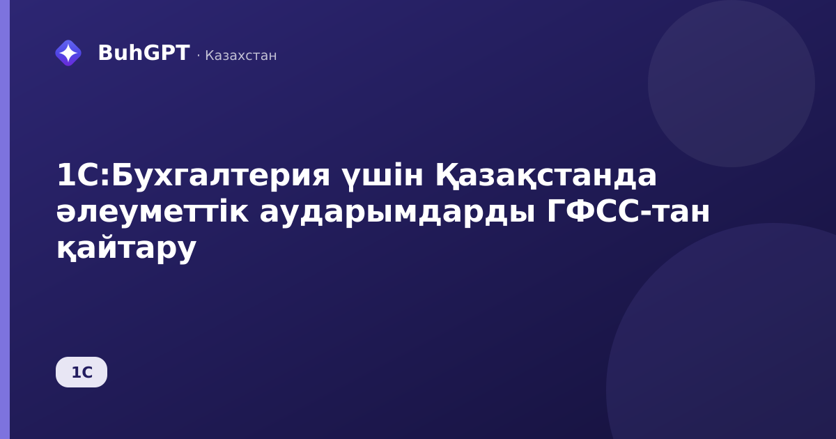 1С:Бухгалтерия үшін Қазақстанда әлеуметтік аударымдарды ГФСС-тан қайтару
