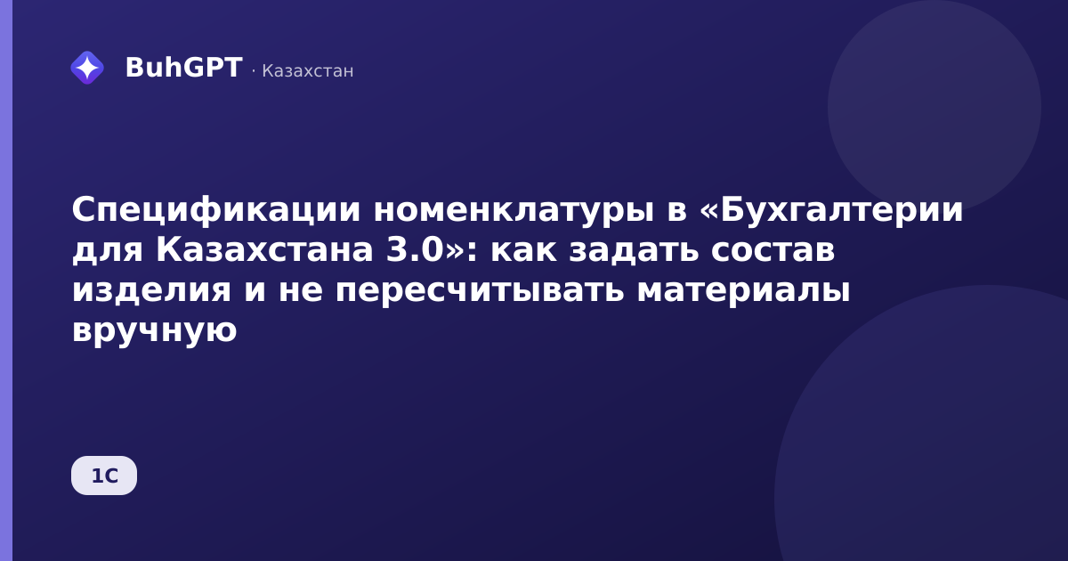 Спецификации номенклатуры в «Бухгалтерии для Казахстана 3.0»: как задать состав изделия и не пересчитывать материалы вручную