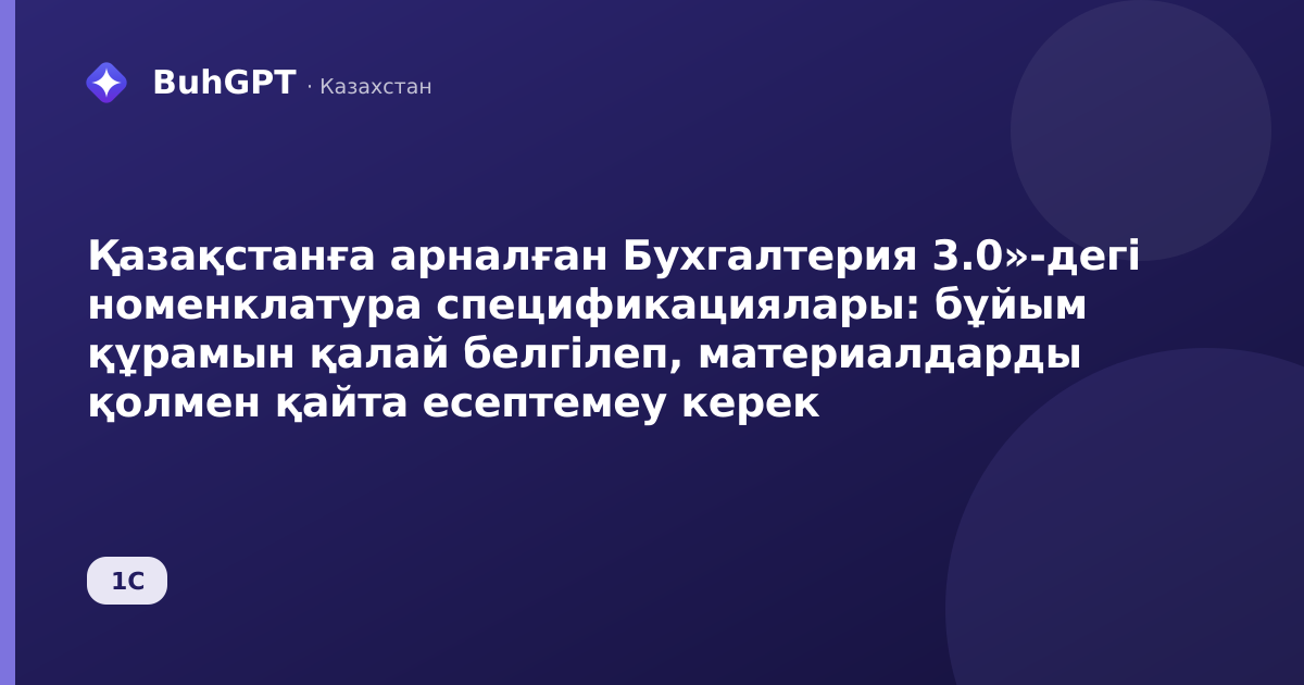 Қазақстанға арналған Бухгалтерия 3.0»-дегі номенклатура спецификациялары: бұйым құрамын қалай белгілеп, материалдарды қолмен қайта есептемеу керек