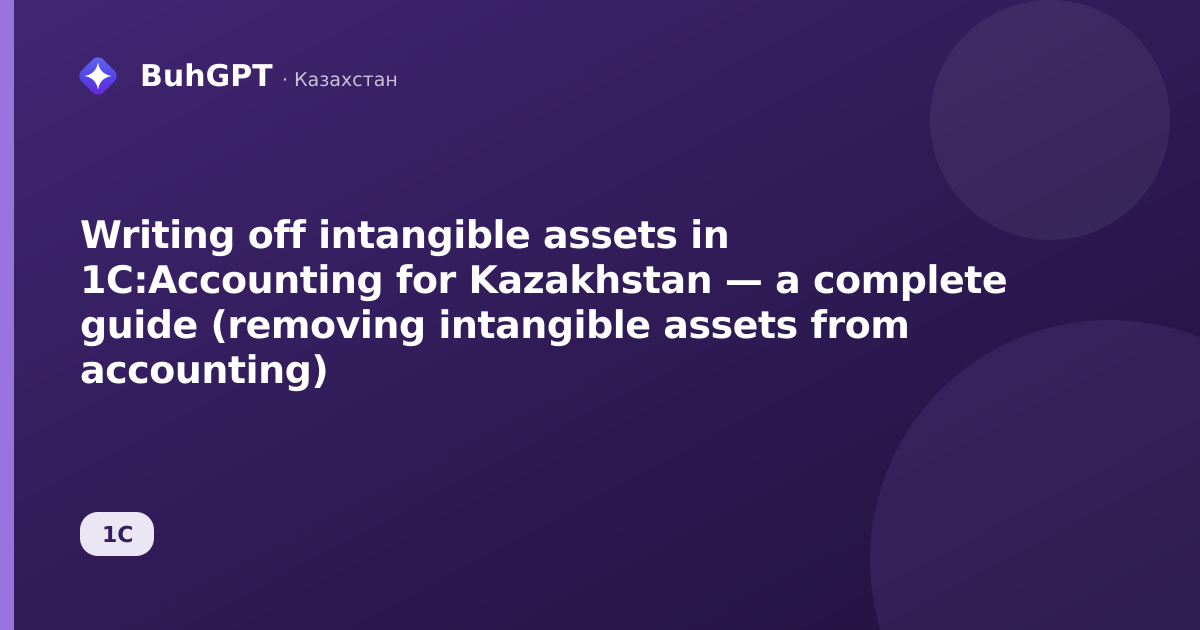 Writing off intangible assets in 1C:Accounting for Kazakhstan — a complete guide (removing intangible assets from accounting)