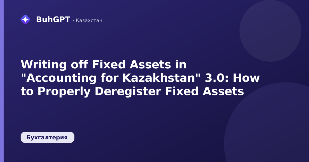 Writing off Fixed Assets in "Accounting for Kazakhstan" 3.0: How to Properly Deregister Fixed Assets