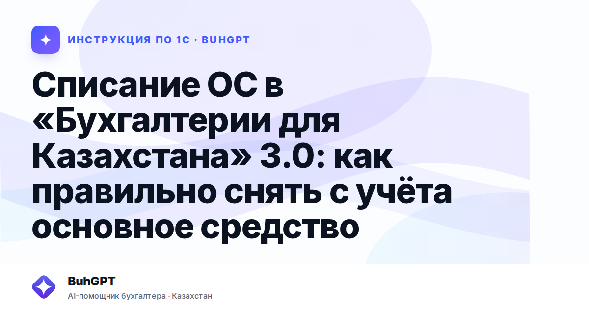 Списание ОС в «Бухгалтерии для Казахстана» 3.0: как правильно снять с учёта основное средство