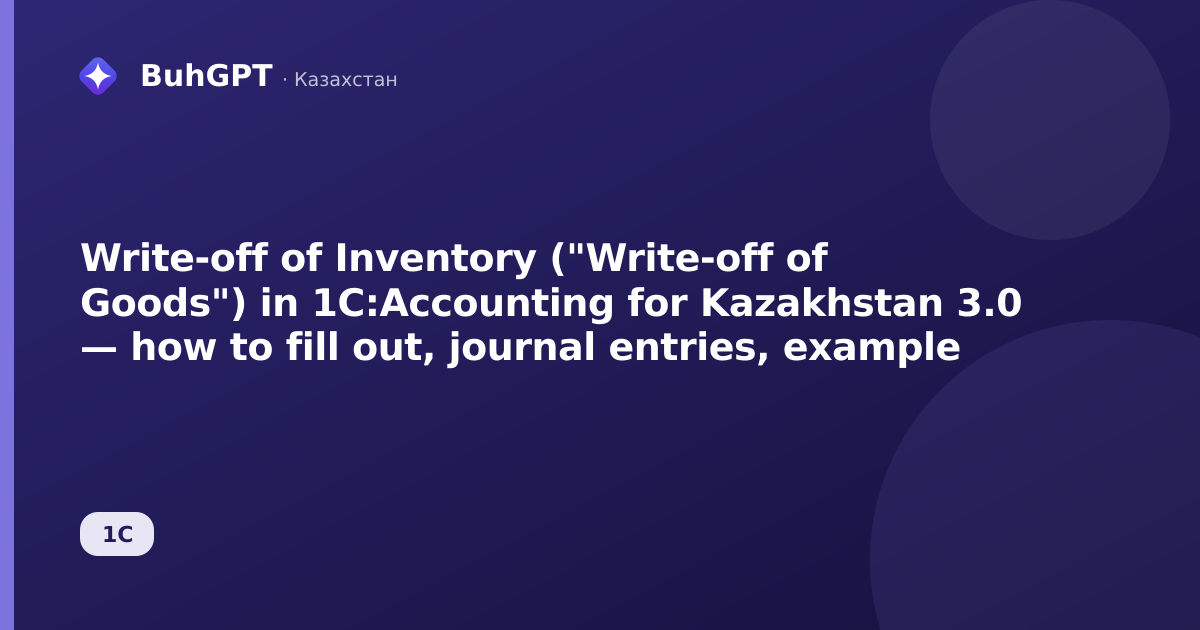 Write-off of Inventory ("Write-off of Goods") in 1C:Accounting for Kazakhstan 3.0 — how to fill out, journal entries, example