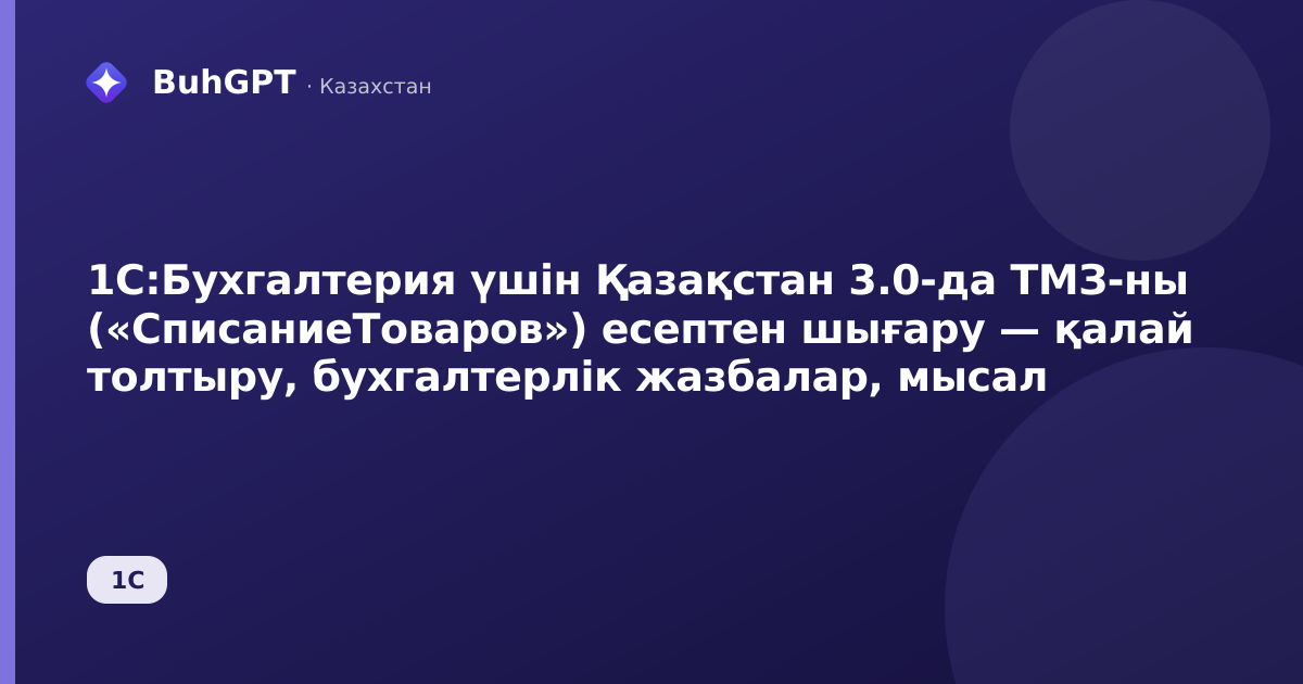 1С:Бухгалтерия үшін Қазақстан 3.0-да ТМЗ-ны («СписаниеТоваров») есептен шығару — қалай толтыру, бухгалтерлік жазбалар, мысал