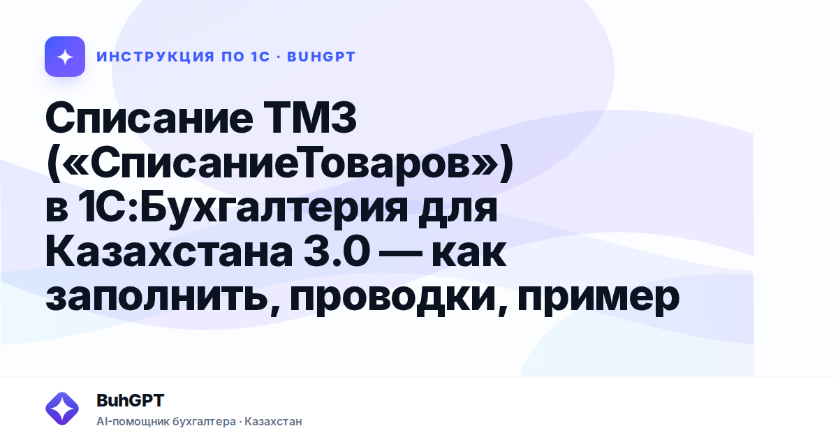 Списание ТМЗ («СписаниеТоваров») в 1С:Бухгалтерия для Казахстана 3.0 — как заполнить, проводки, пример