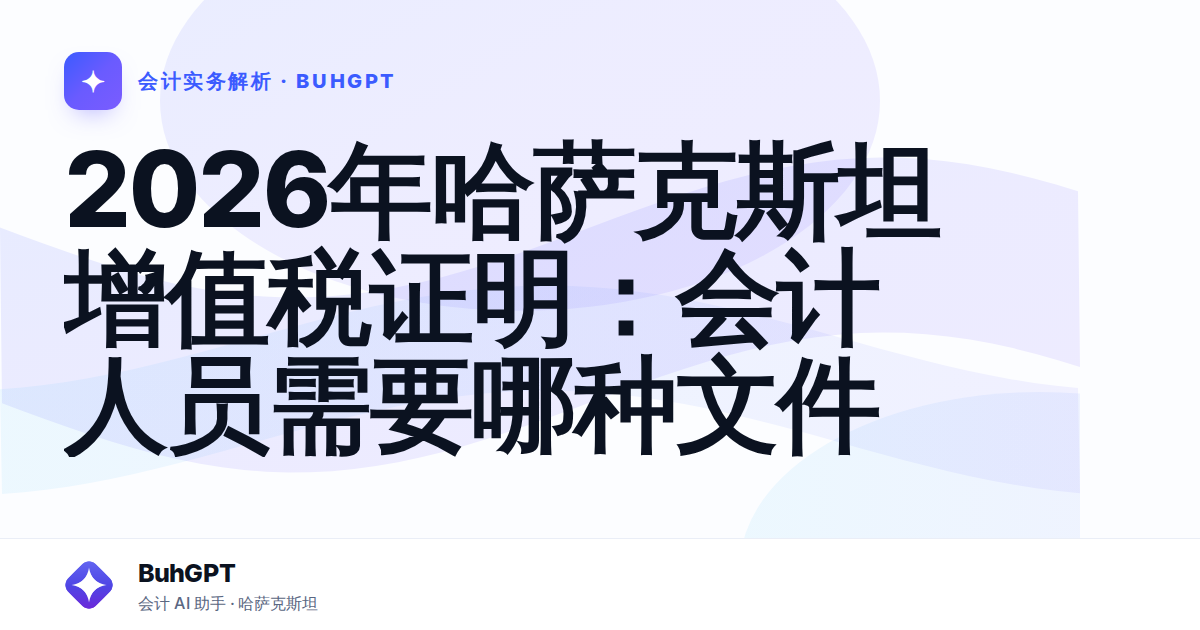 2026年哈萨克斯坦增值税证明：会计人员需要哪种文件