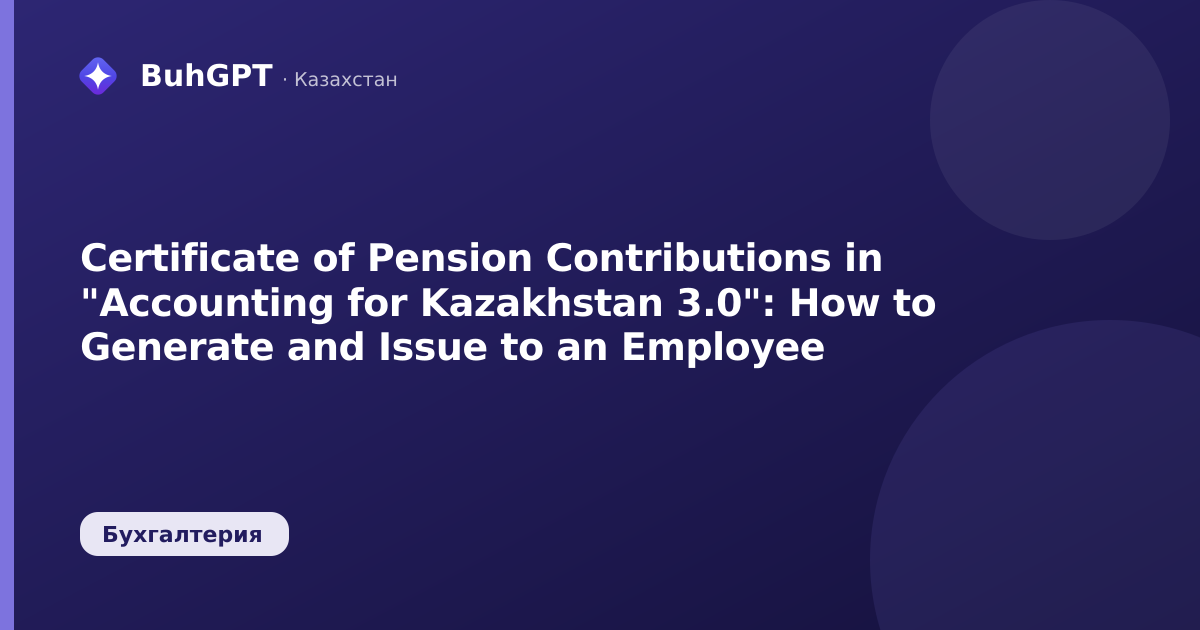 Certificate of Pension Contributions in "Accounting for Kazakhstan 3.0": How to Generate and Issue to an Employee