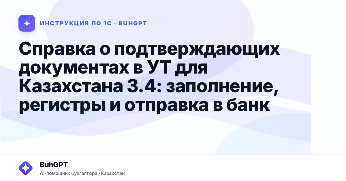 Справка о подтверждающих документах в УТ для Казахстана 3.4: заполнение, регистры и отправка в банк