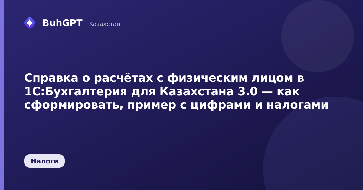 Справка о расчётах с физическим лицом в 1С:Бухгалтерия для Казахстана 3.0 — как сформировать, пример с цифрами и налогами