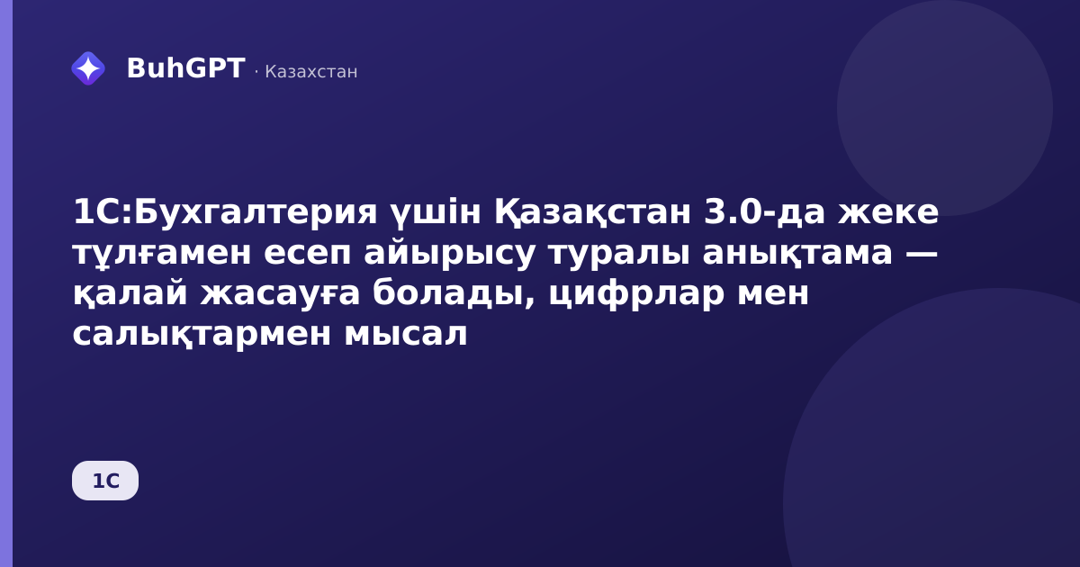 1С:Бухгалтерия үшін Қазақстан 3.0-да жеке тұлғамен есеп айырысу туралы анықтама — қалай жасауға болады, цифрлар мен салықтармен мысал